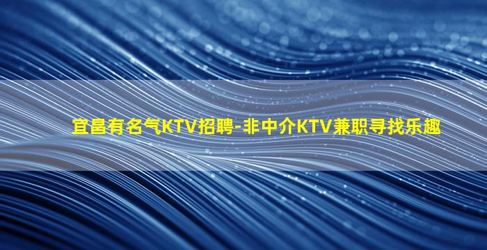 宜昌有名气KTV招聘-非中介KTV兼职寻找乐趣